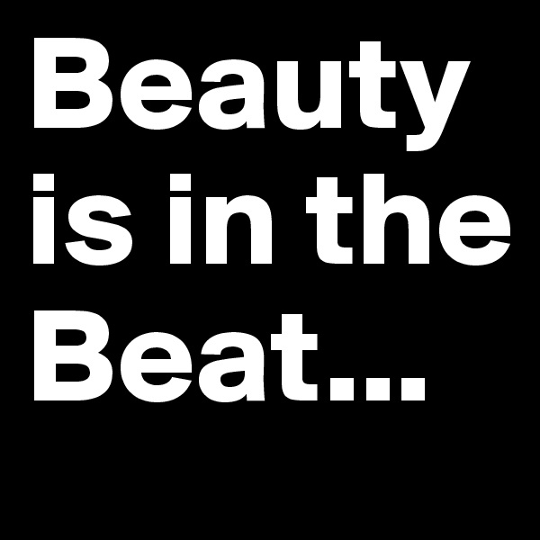 Beauty is in the Beat...