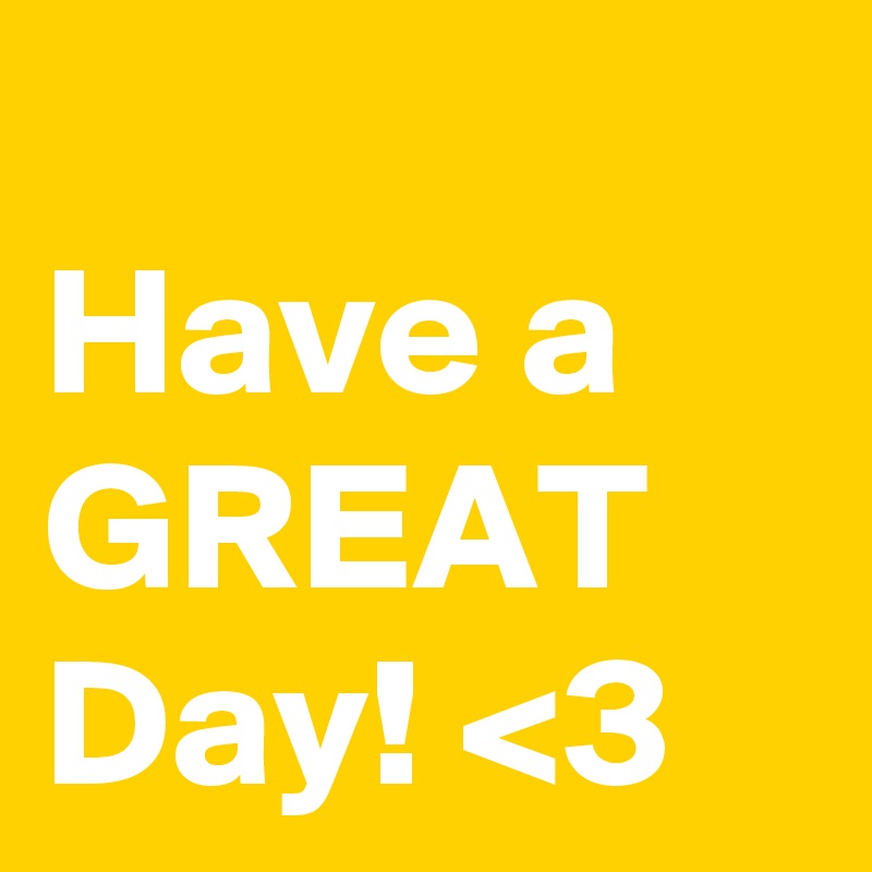 
Have a 
GREAT
Day! <3 