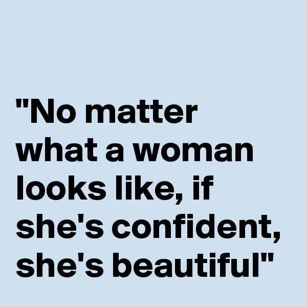 

"No matter what a woman looks like, if she's confident, she's beautiful"