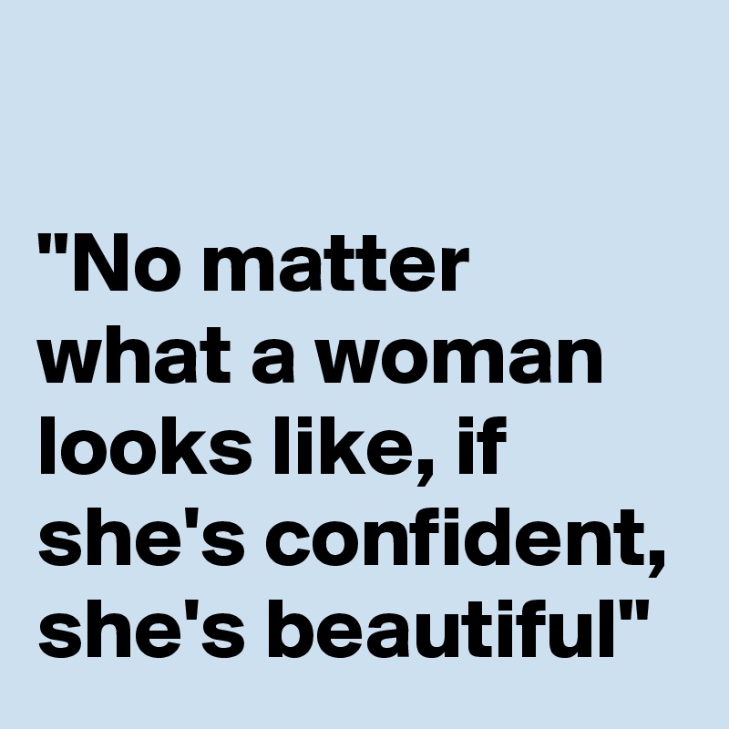 

"No matter what a woman looks like, if she's confident, she's beautiful"