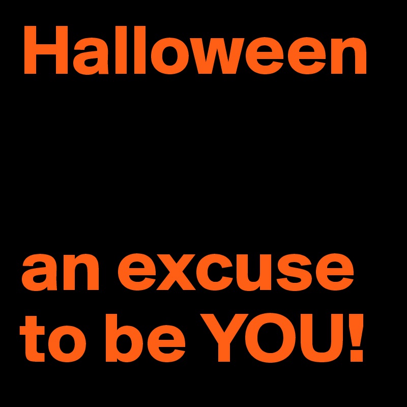Halloween


an excuse to be YOU!
