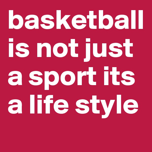 basketball is not just a sport its a life style
