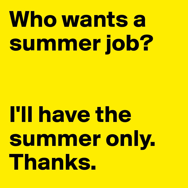 Who wants a summer job? 


I'll have the summer only. Thanks.