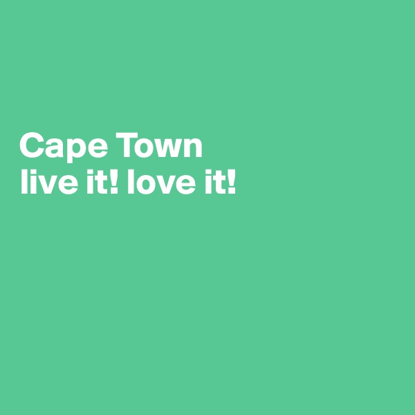 


Cape Town 
live it! love it!




