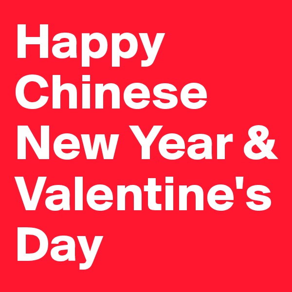 Happy Chinese New Year &  Valentine's Day 