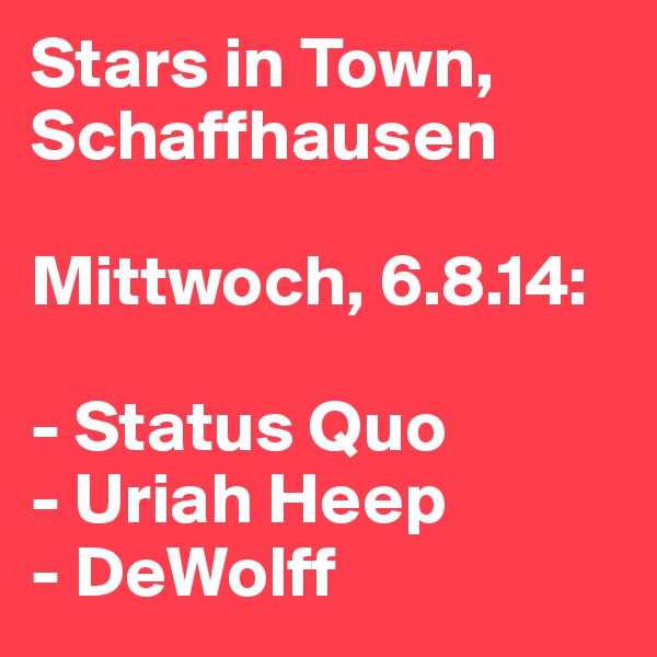 Stars in Town, Schaffhausen

Mittwoch, 6.8.14:

- Status Quo
- Uriah Heep
- DeWolff