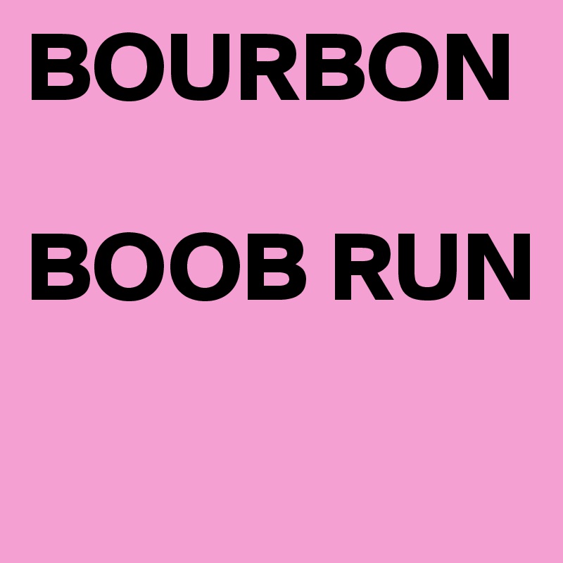 BOURBON 

BOOB RUN
