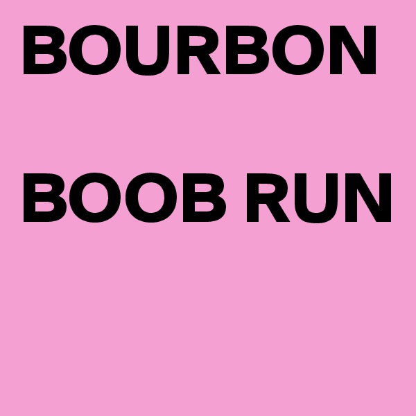 BOURBON 

BOOB RUN
