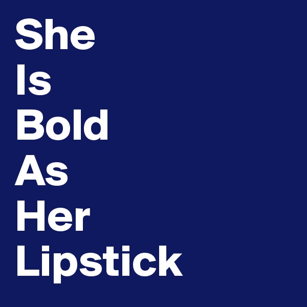 She
Is
Bold
As
Her
Lipstick 
