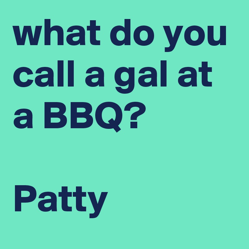 what do you call a gal at a BBQ?

Patty