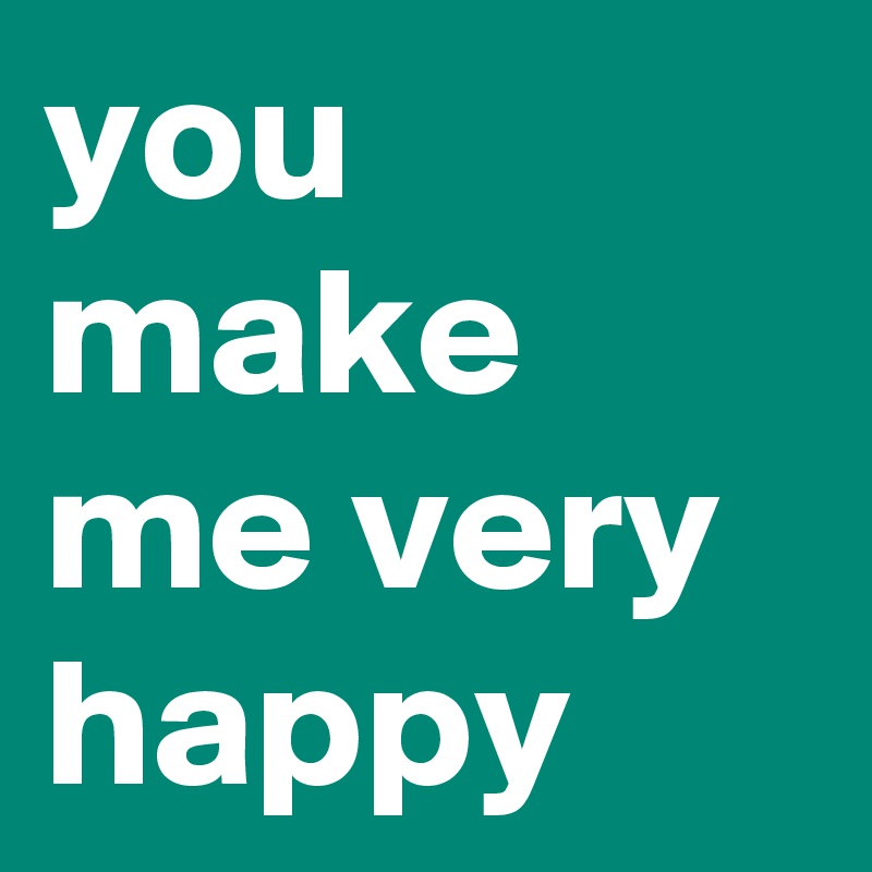 you make me very happy