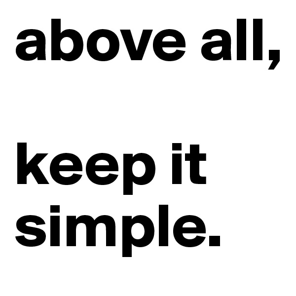 above all,

keep it simple.