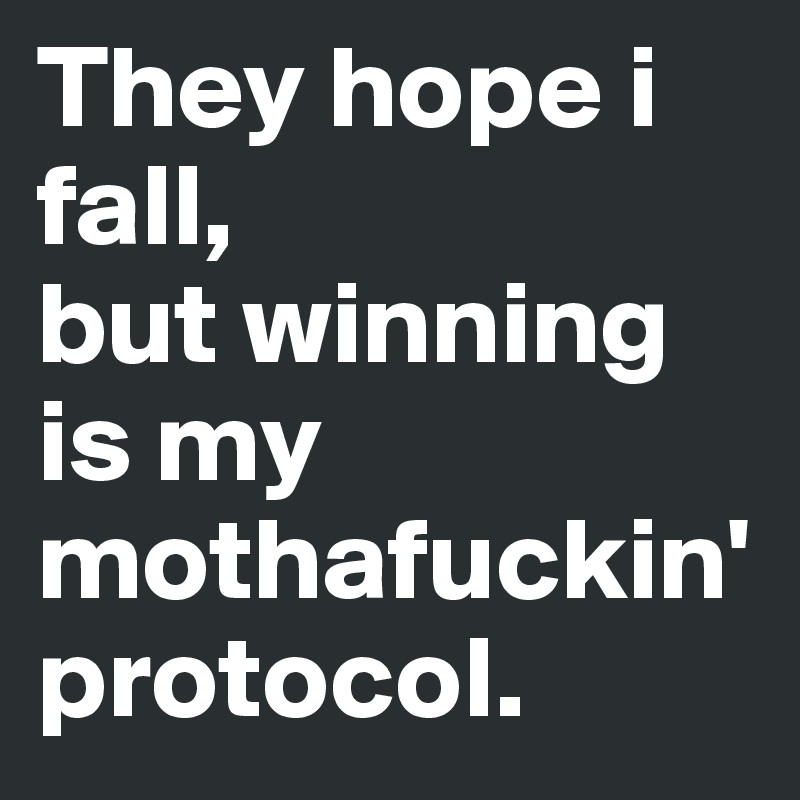 They hope i fall,
but winning is my mothafuckin'
protocol.