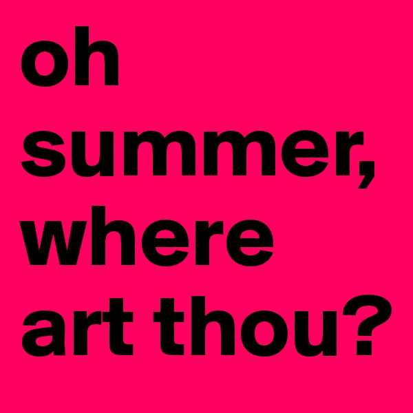 oh summer, where art thou?
