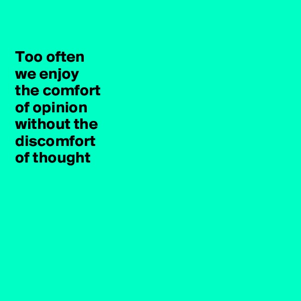

Too often
we enjoy
the comfort
of opinion
without the 
discomfort 
of thought






