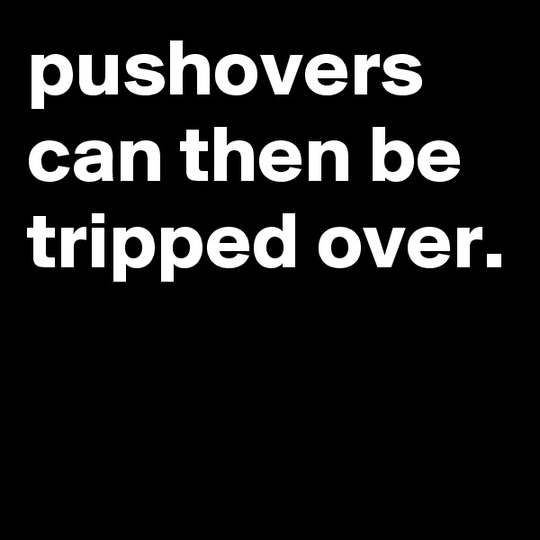 pushovers can then be tripped over.

