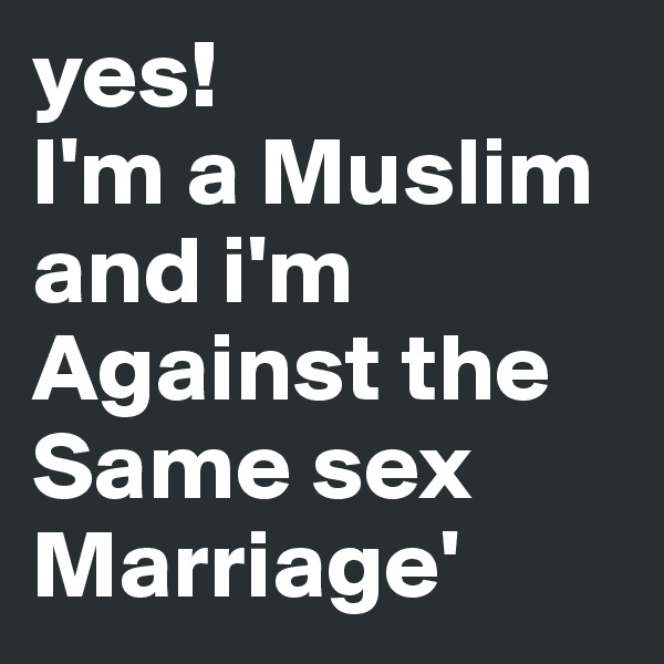 yes! 
I'm a Muslim and i'm Against the Same sex Marriage'