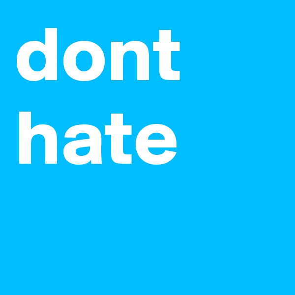 dont hate