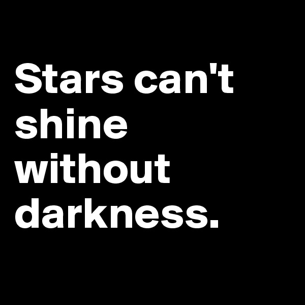 
Stars can't shine without darkness. 
