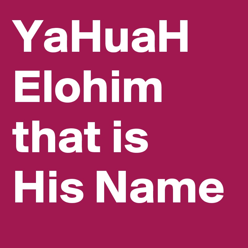 YaHuaH Elohim that is His Name