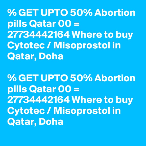 % GET UPTO 50% Abortion pills Qatar 00 = 27734442164 Where to buy Cytotec / Misoprostol in Qatar, Doha

% GET UPTO 50% Abortion pills Qatar 00 = 27734442164 Where to buy Cytotec / Misoprostol in Qatar, Doha
