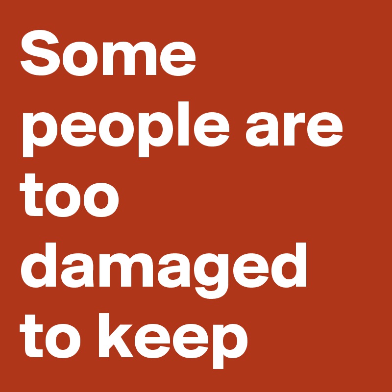 Some people are too damaged to keep