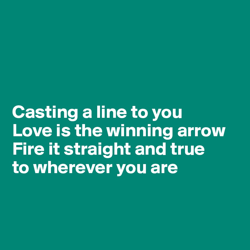 




Casting a line to you
Love is the winning arrow
Fire it straight and true 
to wherever you are


