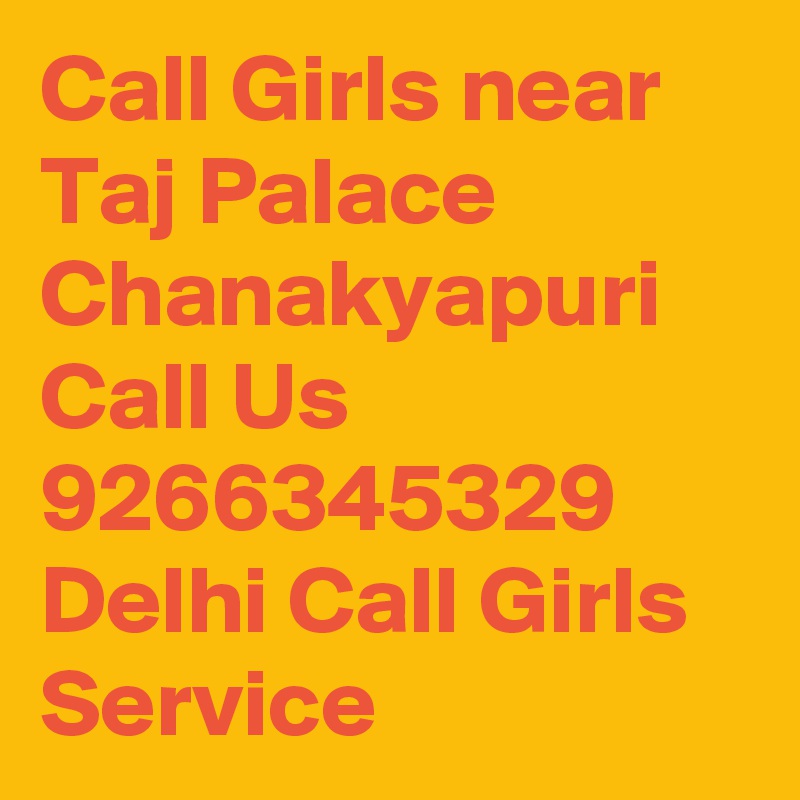Call Girls near Taj Palace Chanakyapuri Call Us 9266345329 Delhi Call Girls  Service