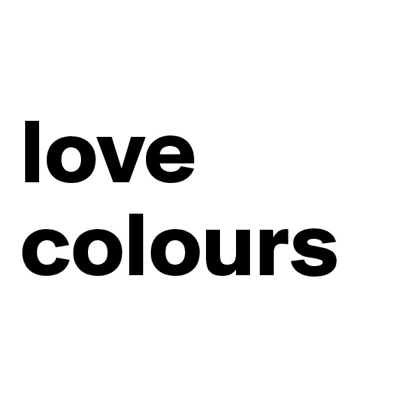 
love colours
