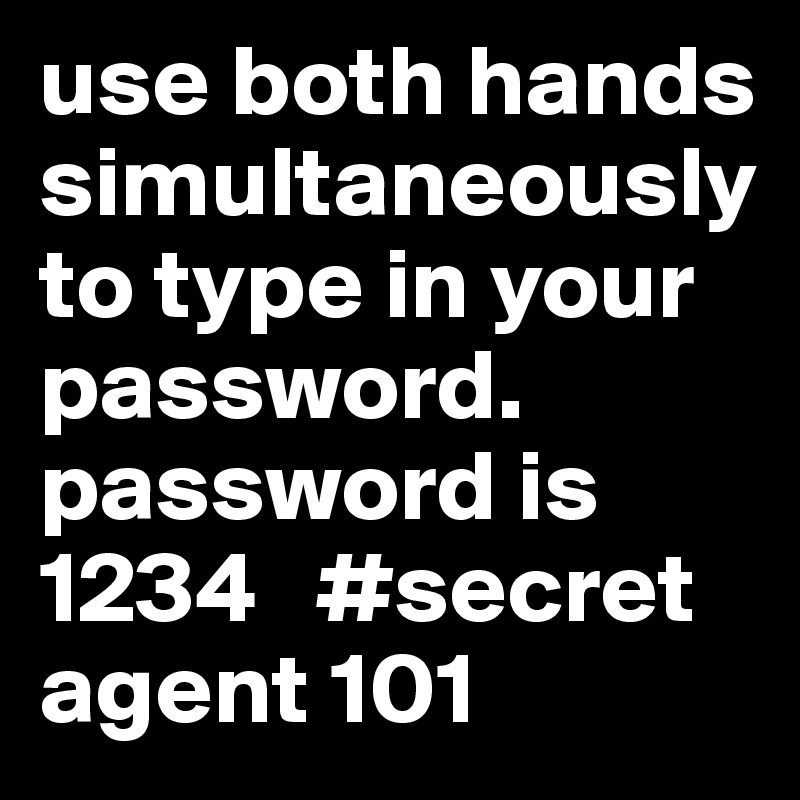 use both hands simultaneously to type in your password. password is 1234   #secret agent 101