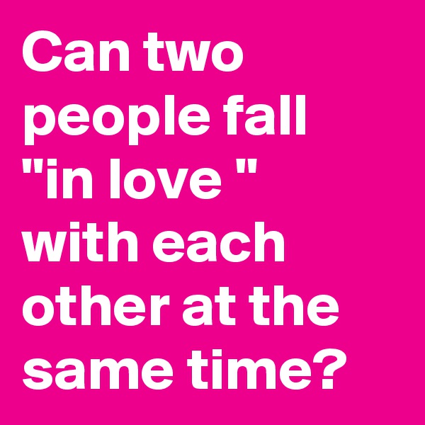 Can two people fall
"in love "
with each other at the 
same time?