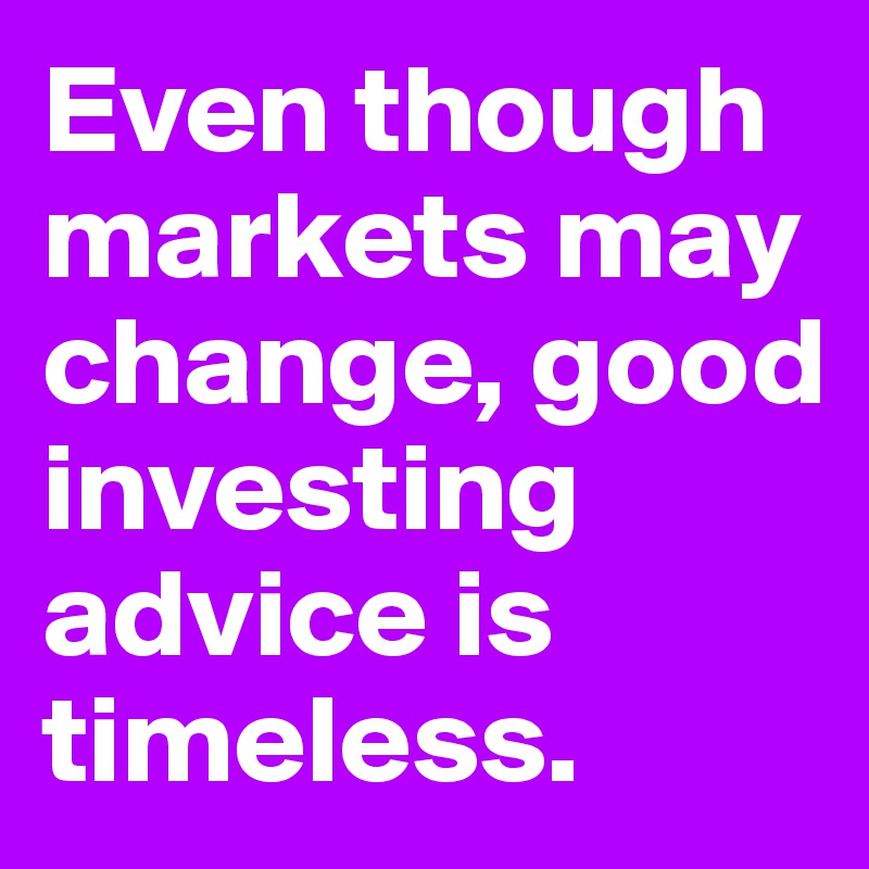 Even though markets may change, good investing advice is timeless.