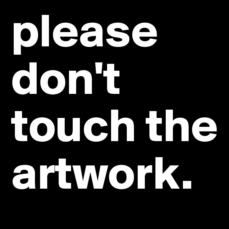 please don't touch the artwork. 