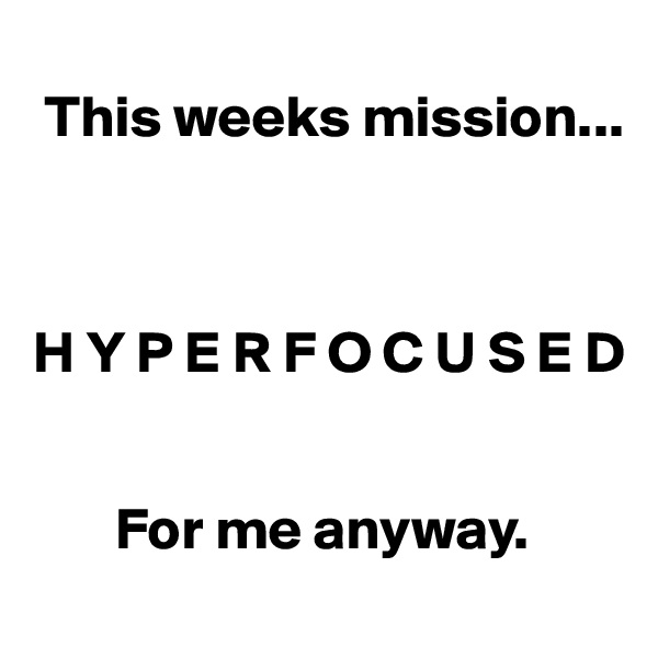 
 This weeks mission...



H Y P E R F O C U S E D


       For me anyway. 