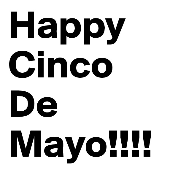 Happy Cinco De Mayo!!!!