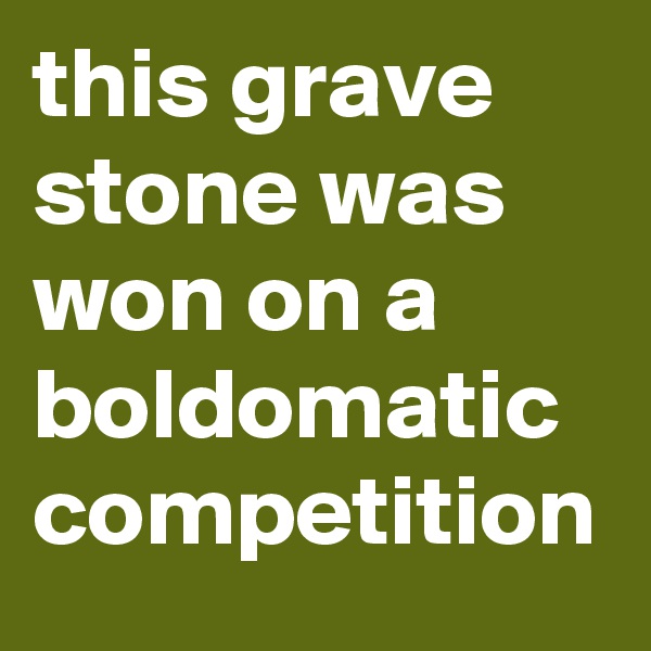 this grave stone was won on a boldomatic competition