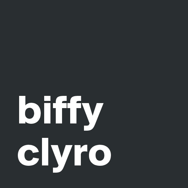 

 biffy  
 clyro