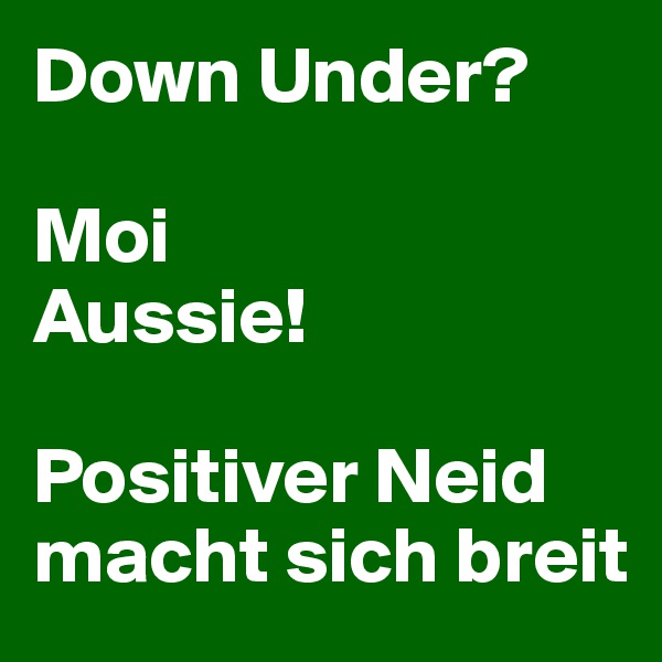 Down Under?

Moi
Aussie!

Positiver Neid macht sich breit