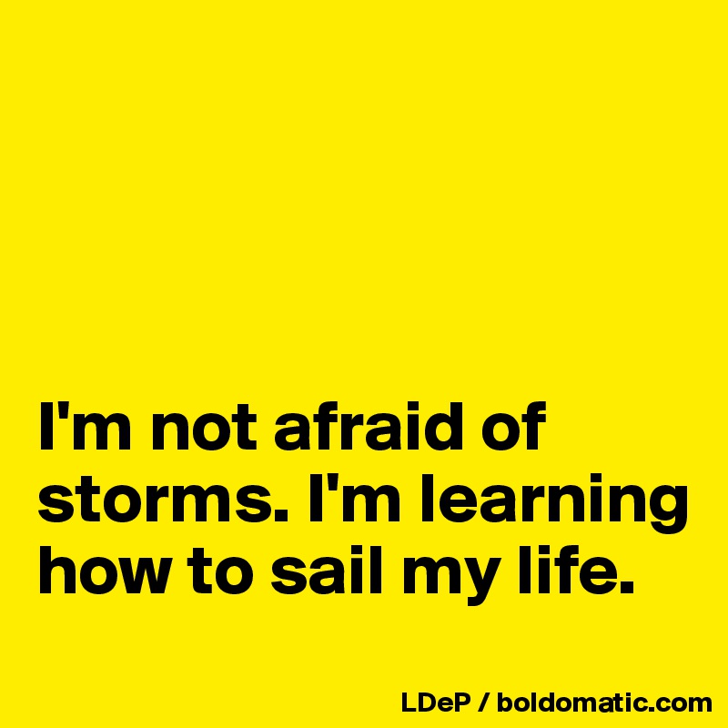 




I'm not afraid of storms. I'm learning how to sail my life. 