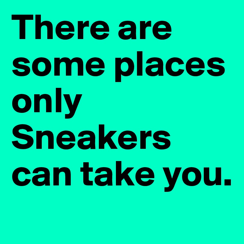 There are some places only Sneakers can take you. 
