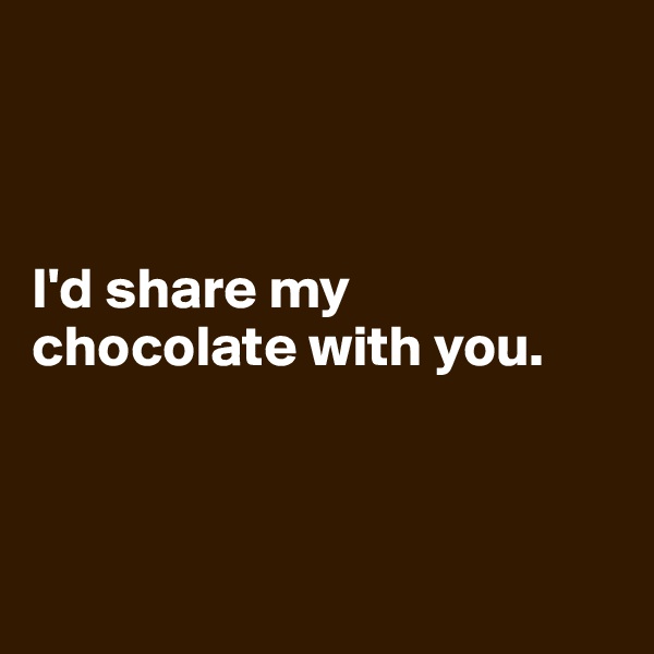 



I'd share my chocolate with you.



