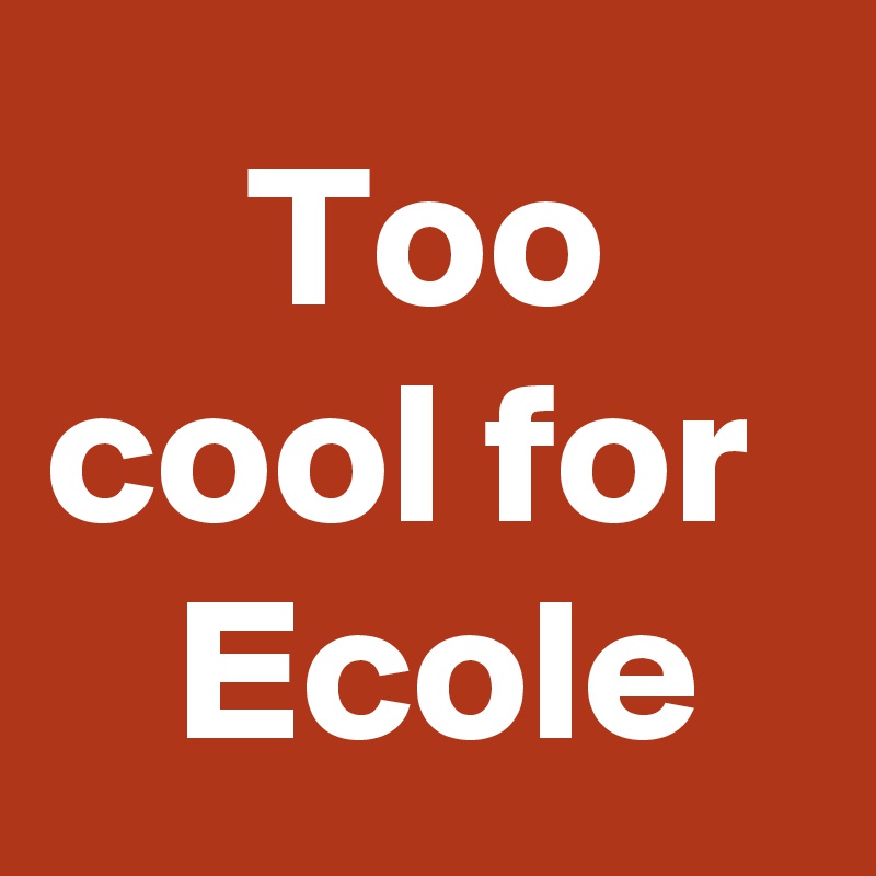 Too cool for 
  Ecole 