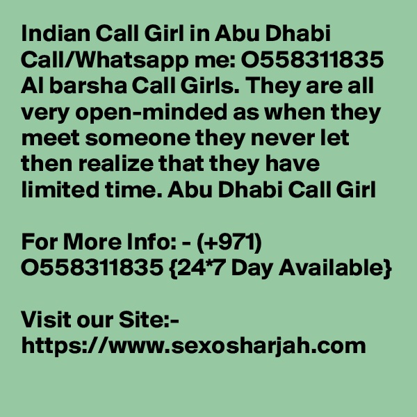 Indian Call Girl in Abu Dhabi Call/Whatsapp me: O558311835 Al barsha Call Girls. They are all very open-minded as when they meet someone they never let then realize that they have limited time. Abu Dhabi Call Girl

For More Info: - (+971) O558311835 {24*7 Day Available} 
Visit our Site:-
https://www.sexosharjah.com
