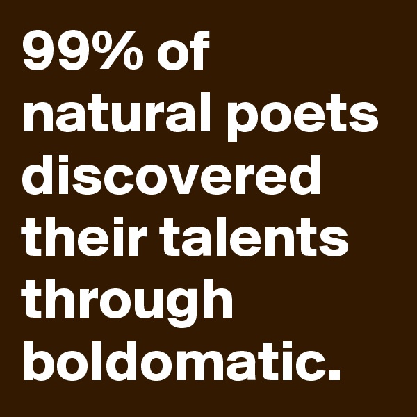 99% of natural poets discovered their talents through boldomatic.