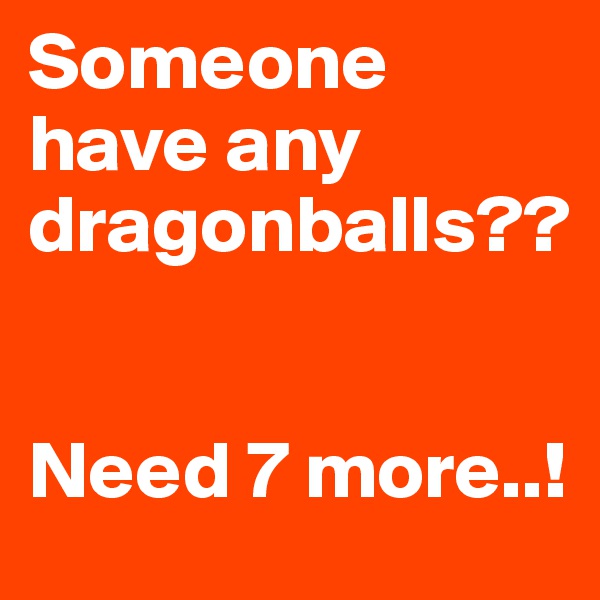 Someone have any dragonballs??


Need 7 more..!