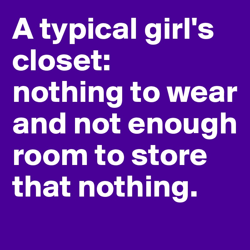 A typical girl's closet:
nothing to wear
and not enough room to store that nothing.
