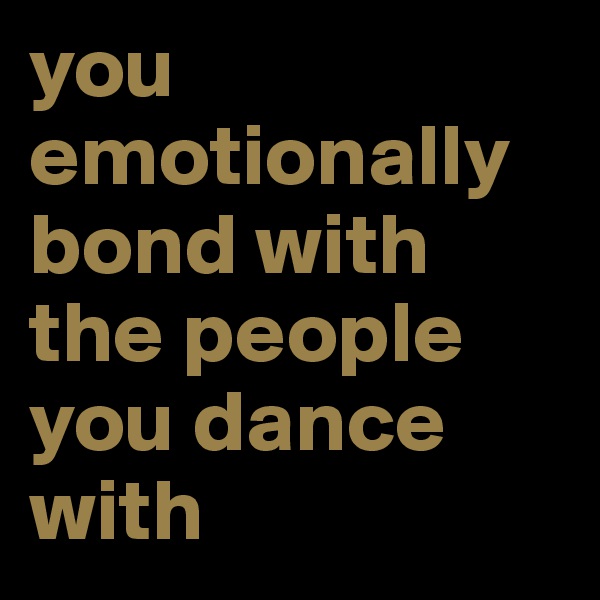 you emotionally bond with the people you dance with