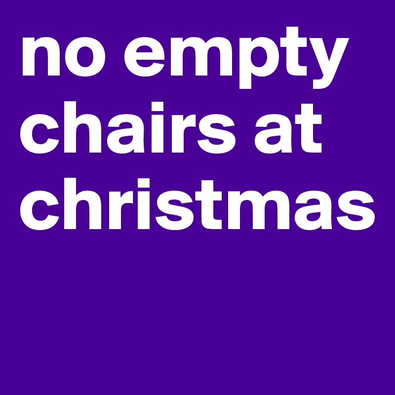 no empty chairs at christmas
