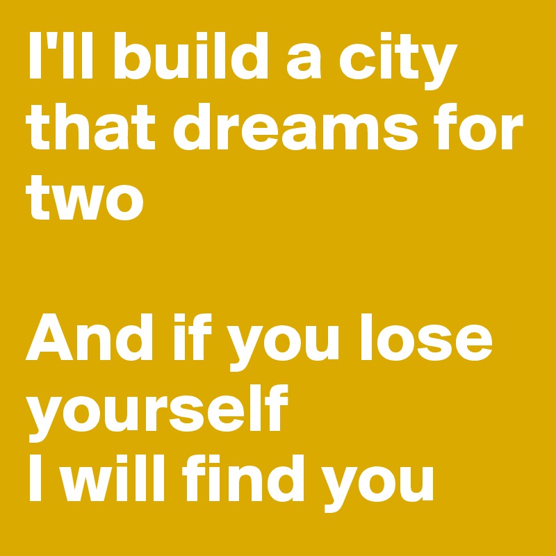I'll build a city that dreams for two

And if you lose yourself
I will find you