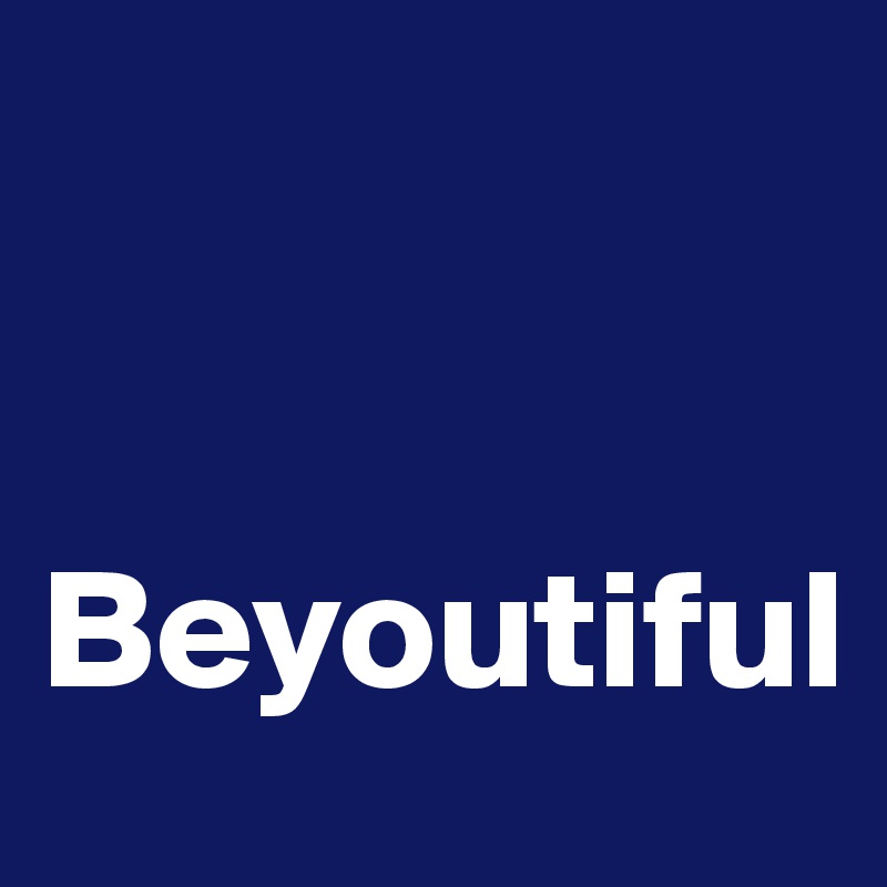 


Beyoutiful